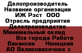 Делопроизводитель › Название организации ­ ИЖ-Рэст, ООО › Отрасль предприятия ­ Делопроизводство › Минимальный оклад ­ 15 000 - Все города Работа » Вакансии   . Ненецкий АО,Великовисочное с.